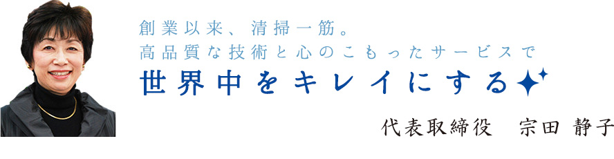 創業以来、清掃一筋。高品質な技術と心のこもったサービスで世界中をキレイにする